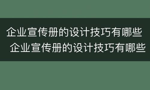 企业宣传册的设计技巧有哪些 企业宣传册的设计技巧有哪些内容