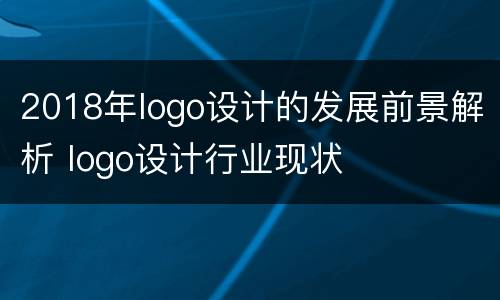 2018年logo设计的发展前景解析 logo设计行业现状