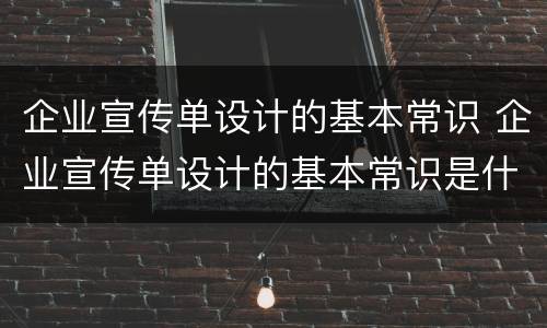 企业宣传单设计的基本常识 企业宣传单设计的基本常识是什么