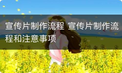 宣传片制作流程 宣传片制作流程和注意事项