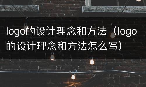 logo的设计理念和方法（logo的设计理念和方法怎么写）