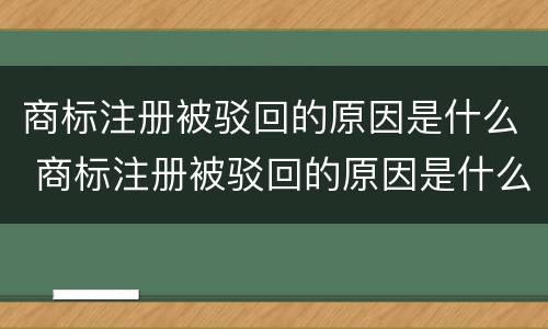 商标注册被驳回的原因是什么 商标注册被驳回的原因是什么呢
