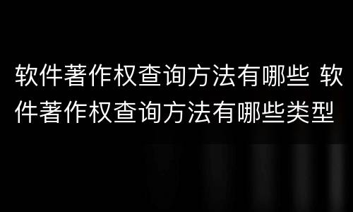 软件著作权查询方法有哪些 软件著作权查询方法有哪些类型
