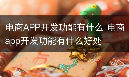 电商APP开发功能有什么 电商app开发功能有什么好处
