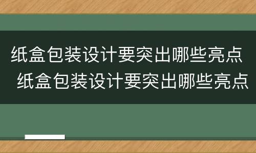 纸盒包装设计要突出哪些亮点 纸盒包装设计要突出哪些亮点呢