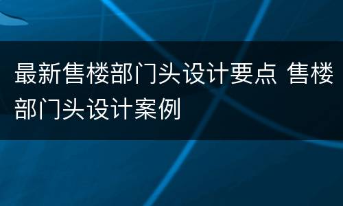 最新售楼部门头设计要点 售楼部门头设计案例
