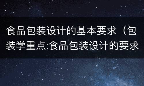 食品包装设计的基本要求（包装学重点:食品包装设计的要求?）
