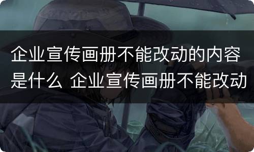 企业宣传画册不能改动的内容是什么 企业宣传画册不能改动的内容是什么呢