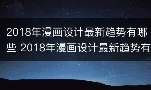 2018年漫画设计最新趋势有哪些 2018年漫画设计最新趋势有哪些呢