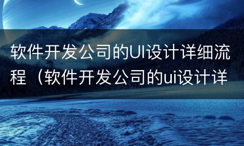 软件开发公司的UI设计详细流程（软件开发公司的ui设计详细流程图）