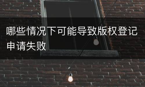 哪些情况下可能导致版权登记申请失败