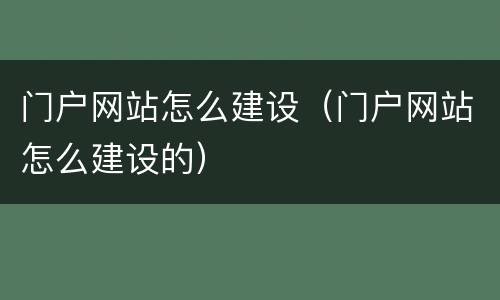 门户网站怎么建设（门户网站怎么建设的）