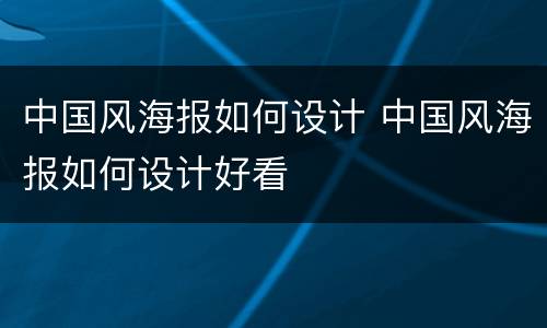 中国风海报如何设计 中国风海报如何设计好看