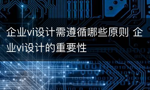 企业vi设计需遵循哪些原则 企业vi设计的重要性