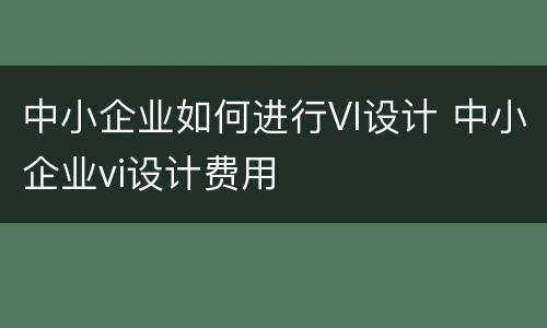 中小企业如何进行VI设计 中小企业vi设计费用