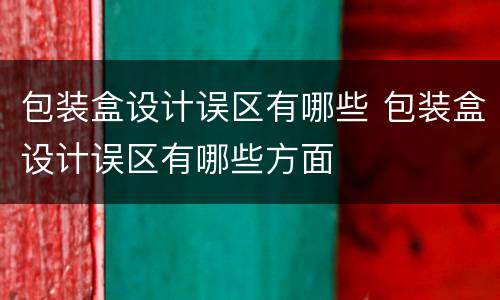 包装盒设计误区有哪些 包装盒设计误区有哪些方面