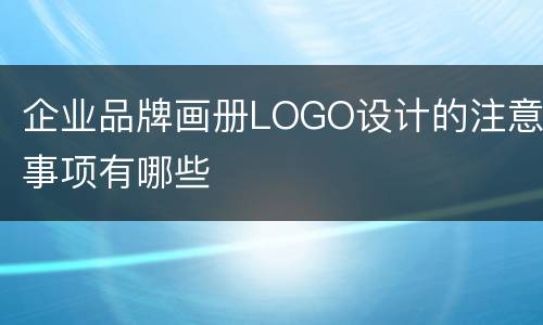 企业品牌画册LOGO设计的注意事项有哪些