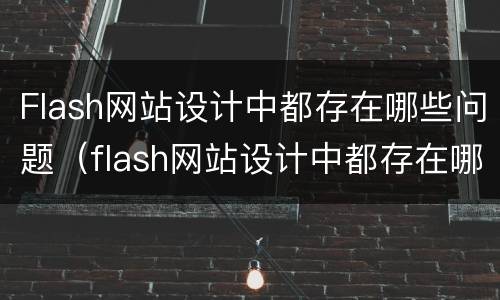 Flash网站设计中都存在哪些问题（flash网站设计中都存在哪些问题和困难）