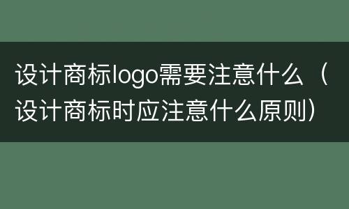 设计商标logo需要注意什么（设计商标时应注意什么原则）
