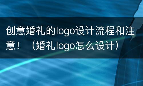 创意婚礼的logo设计流程和注意！（婚礼logo怎么设计）
