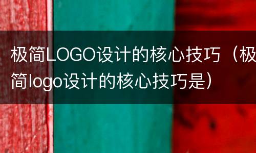 极简LOGO设计的核心技巧（极简logo设计的核心技巧是）