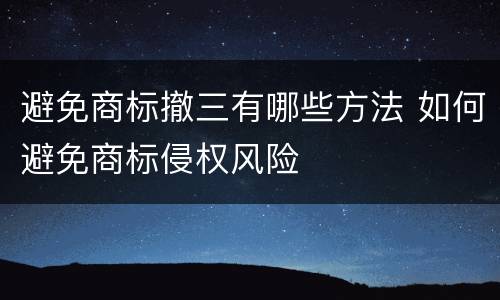 避免商标撤三有哪些方法 如何避免商标侵权风险