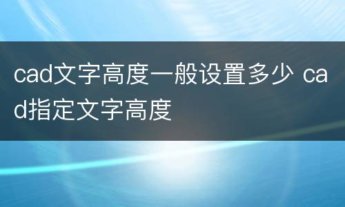 cad文字高度一般设置多少 cad指定文字高度
