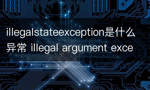 illegalstateexception是什么异常 illegal argument exception