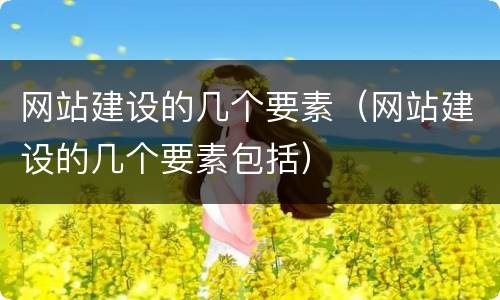 网站建设的几个要素（网站建设的几个要素包括）