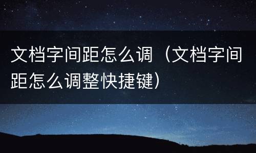 文档字间距怎么调（文档字间距怎么调整快捷键）