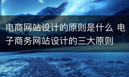 电商网站设计的原则是什么 电子商务网站设计的三大原则
