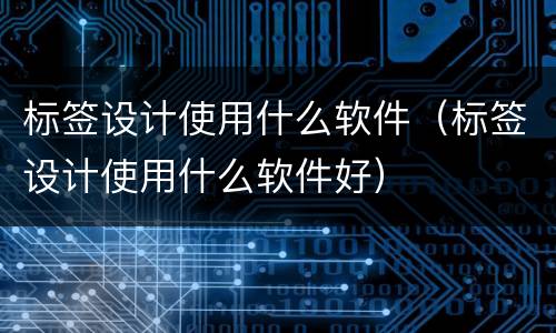 标签设计使用什么软件（标签设计使用什么软件好）