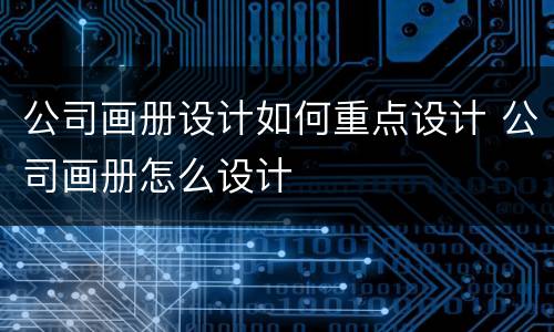 公司画册设计如何重点设计 公司画册怎么设计