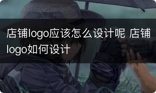 店铺logo应该怎么设计呢 店铺logo如何设计