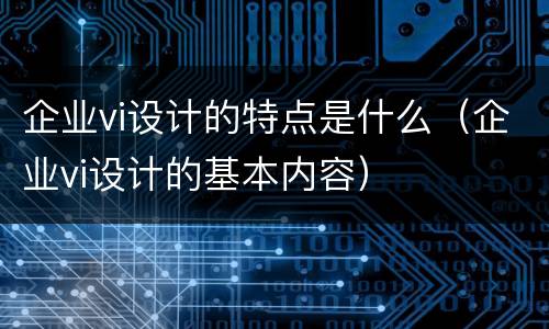 企业vi设计的特点是什么（企业vi设计的基本内容）