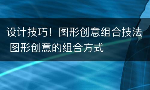 设计技巧！图形创意组合技法 图形创意的组合方式
