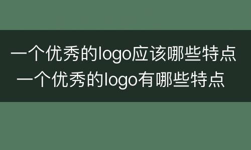 一个优秀的logo应该哪些特点 一个优秀的logo有哪些特点