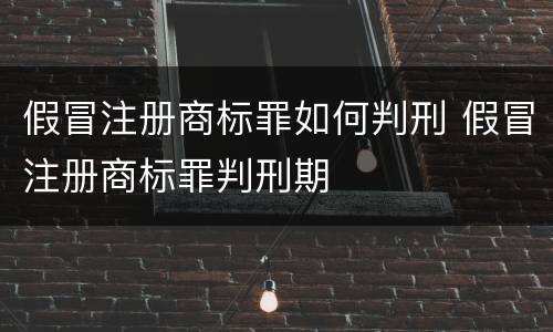 假冒注册商标罪如何判刑 假冒注册商标罪判刑期