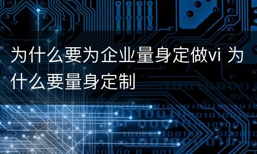 为什么要为企业量身定做vi 为什么要量身定制