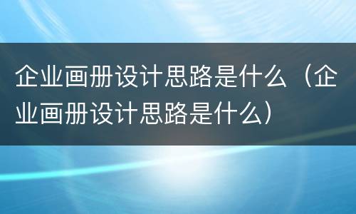 企业画册设计思路是什么（企业画册设计思路是什么）
