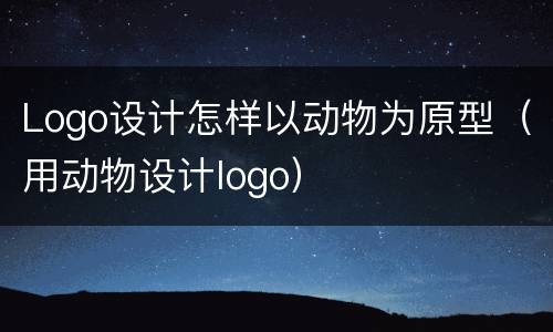 Logo设计怎样以动物为原型（用动物设计logo）