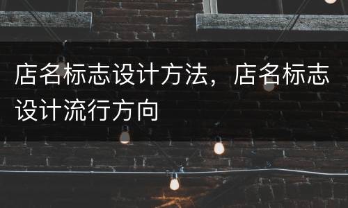 店名标志设计方法，店名标志设计流行方向
