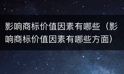 影响商标价值因素有哪些（影响商标价值因素有哪些方面）