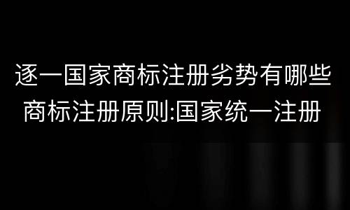 逐一国家商标注册劣势有哪些 商标注册原则:国家统一注册