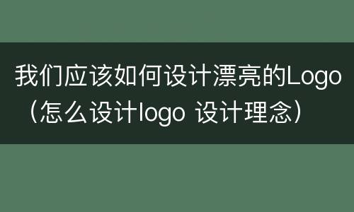 我们应该如何设计漂亮的Logo（怎么设计logo 设计理念）