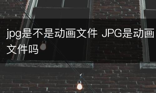 jpg是不是动画文件 JPG是动画文件吗