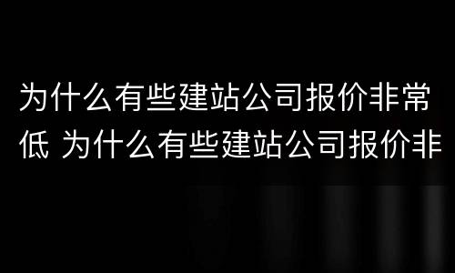 为什么有些建站公司报价非常低 为什么有些建站公司报价非常低呢