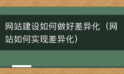 网站建设如何做好差异化（网站如何实现差异化）