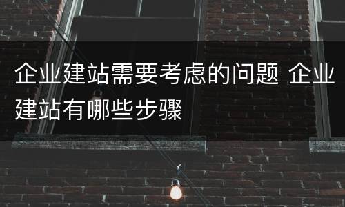 企业建站需要考虑的问题 企业建站有哪些步骤
