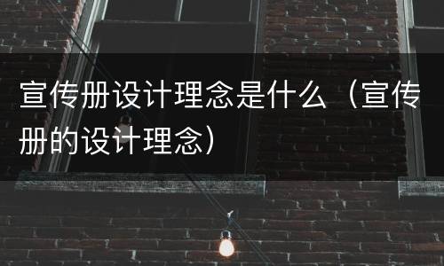 宣传册设计理念是什么（宣传册的设计理念）